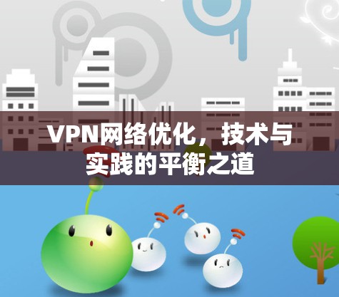 VPN网络优化,技术与实践的平衡之道 VPN网络优化,技术与实践的平衡之道