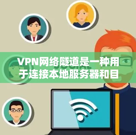 VPN网络隧道是一种用于连接本地服务器和目标服务器的中间网络通道，主要通过加密来确保数据传输的安全和可靠性。以下是对该主题的详细分析