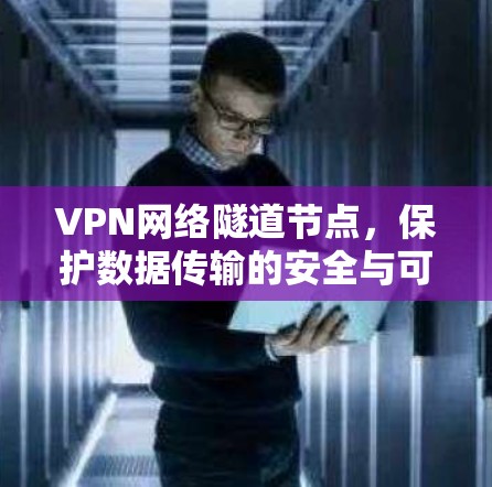 VPN网络隧道节点，保护数据传输的安全与可靠性