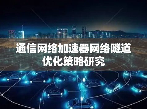 通信网络加速器网络隧道优化策略研究