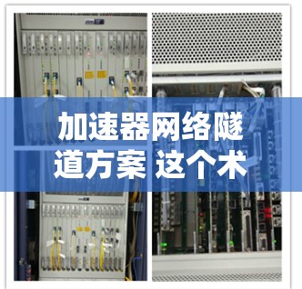 加速器网络隧道方案 这个术语可能指的是在特定的网络环境中，通过加速器和隧道技术来提升数据传输效率和性能的解决方案。以下是一个可能的解释和设计