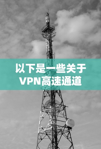 以下是一些关于VPN高速通道连接的要点和建议