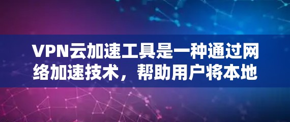 VPN云加速工具是一种通过网络加速技术，帮助用户将本地电脑的数据转移到云端，从而提高网络可用性和速度的技术。以下是详细的分析和建议