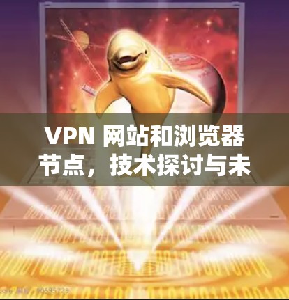 VPN 网站和浏览器节点，技术探讨与未来展望