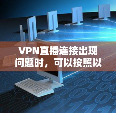 VPN直播连接出现问题时，可以按照以下步骤进行排查