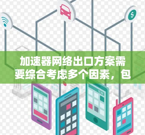 加速器网络出口方案需要综合考虑多个因素，包括技术、法律、市场和合规性。以下是一个通用的加速器网络出口方案框架