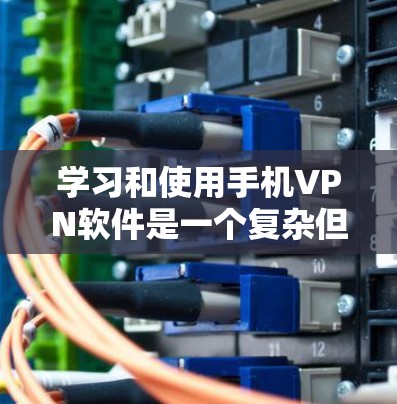 学习和使用手机VPN软件是一个复杂但可行的过程，以下是详细的步骤指南
