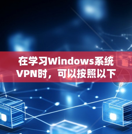 在学习Windows系统VPN时，可以按照以下步骤进行