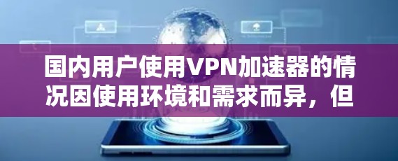 国内用户使用VPN加速器的情况因使用环境和需求而异，但以下几种是比较知名的国内VPN加速器推荐