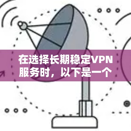在选择长期稳定VPN服务时，以下是一个详细的步骤指南，帮助你找到最适合你的选择