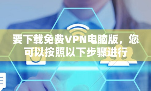 要下载免费VPN电脑版，您可以按照以下步骤进行