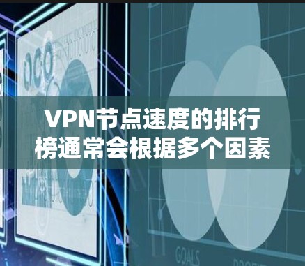 VPN节点速度的排行榜通常会根据多个因素来排名，包括速度、稳定性、安全性、设备支持、用户评价以及服务的可靠性等方面。以下是几个常见的VPN节点速度排名，供参考