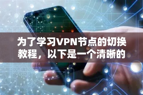 为了学习VPN节点的切换教程，以下是一个清晰的指南，涵盖所有关键步骤和内容