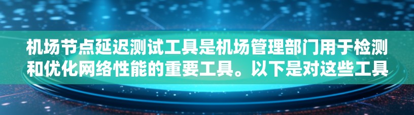 机场节点延迟测试工具是机场管理部门用于检测和优化网络性能的重要工具。以下是对这些工具的系统性总结