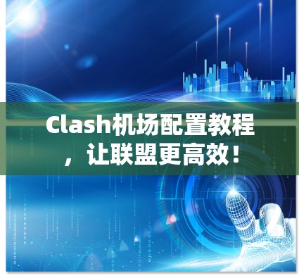 Clash机场配置教程，让联盟更高效！