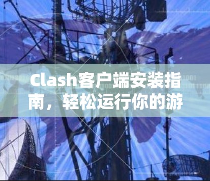 Clash客户端安装指南，轻松运行你的游戏