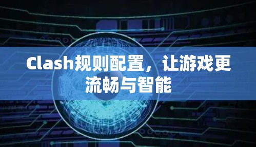 Clash规则配置，让游戏更流畅与智能