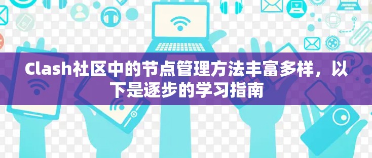 Clash社区中的节点管理方法丰富多样，以下是逐步的学习指南