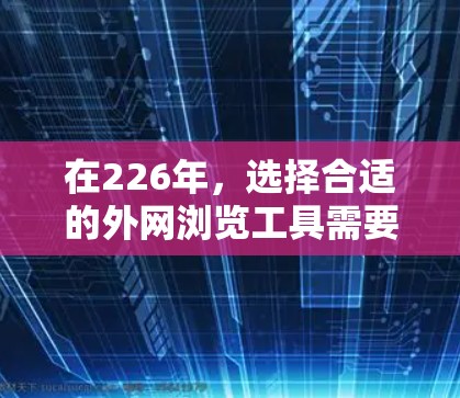 在226年，选择合适的外网浏览工具需要考虑你的使用场景、需求和预算。以下是一些推荐工具的比较和选择建议