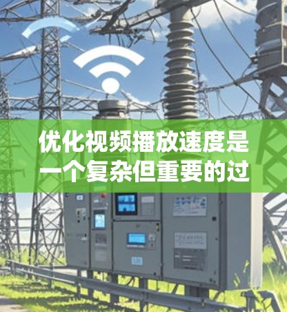 优化视频播放速度是一个复杂但重要的过程，需要综合考虑多个因素。以下是一个结构化、条理清晰的指南，帮助您系统地优化视频播放速度