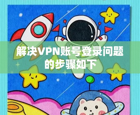 解决VPN账号登录问题的步骤如下