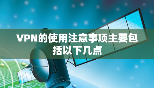 VPN的使用注意事项主要包括以下几点