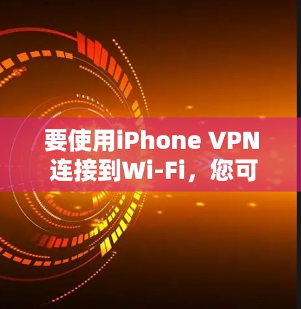 要使用iPhone VPN 连接到Wi-Fi，您可以按照以下步骤操作