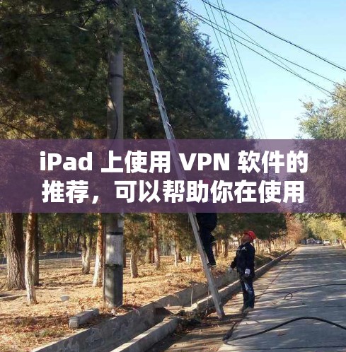 iPad 上使用 VPN 软件的推荐，可以帮助你在使用 iPad 时获得更好的网络体验。以下是一些推荐的 VPN 软件，适合在 iPad 上使用