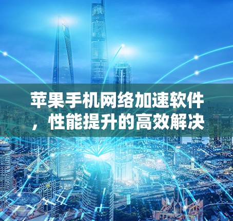 苹果手机网络加速软件，性能提升的高效解决方案