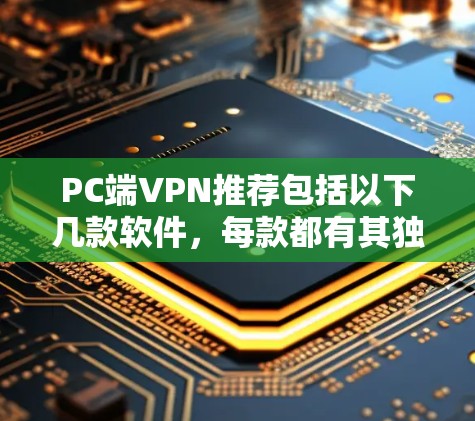 PC端VPN推荐包括以下几款软件，每款都有其独特的优势和适用场景