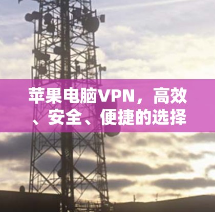 苹果电脑VPN，高效、安全、便捷的选择