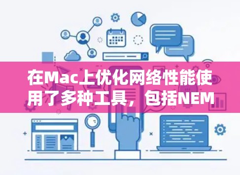 在Mac上优化网络性能使用了多种工具，包括NEMO、NetL8和Antivirus工具。以下是对这些工具的详细指南