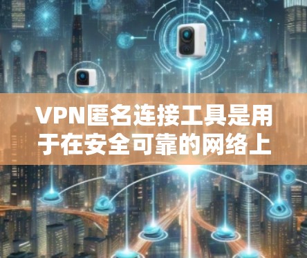 VPN匿名连接工具是用于在安全可靠的网络上连接到未经加密的网络，以获得VPN服务的工具。以下是一些常见的VPN匿名连接工具及其特点