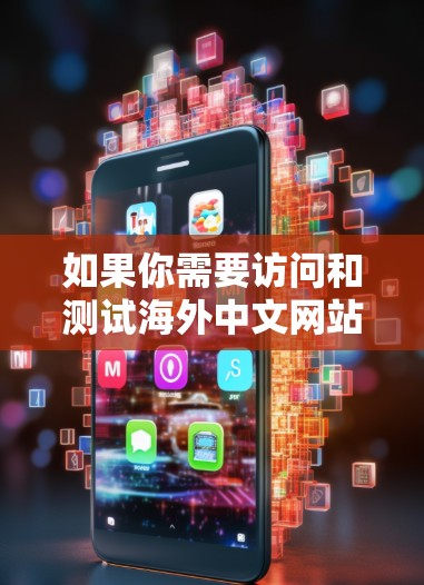 如果你需要访问和测试海外中文网站，以下是一些常用的方法和工具