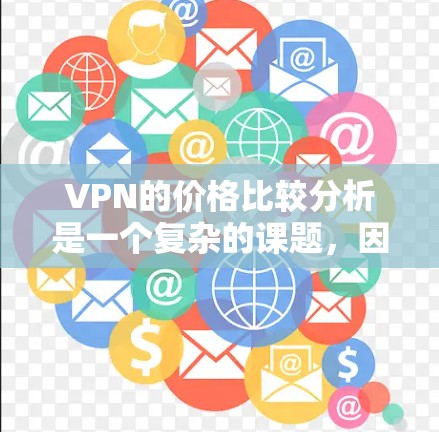 VPN的价格比较分析是一个复杂的课题，因为VPN的价格因服务提供商、功能要求、地区需求等因素而异。以下是一些常见的VPN价格结构和分析
