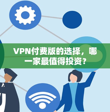 VPN付费版的选择，哪一家最值得投资？