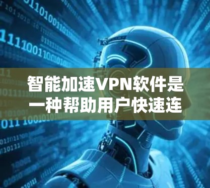 智能加速VPN软件是一种帮助用户快速连接到安全的网络环境的工具，通过自动化路由、加密、流量控制和安全配置等多方面功能，节省时间和成本。这些软件通常需要用户有一定的技术背景，但提供的是高效、安全的连接