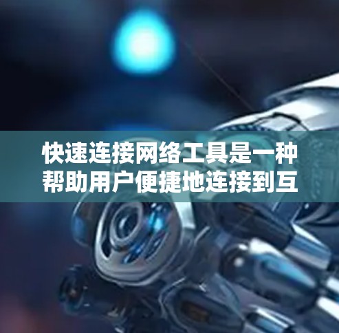 快速连接网络工具是一种帮助用户便捷地连接到互联网的软件或应用程序。以下是一些推荐的工具及其优势和使用方法