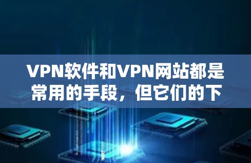 VPN软件和VPN网站都是常用的手段，但它们的下载链接通常在特定情况下有效。以下是一些常见的VPN软件和网站，供你参考