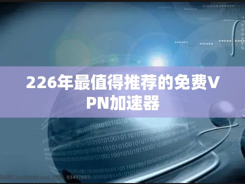 226年最值得推荐的免费VPN加速器