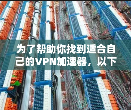 为了帮助你找到适合自己的VPN加速器，以下是一些有条理的建议