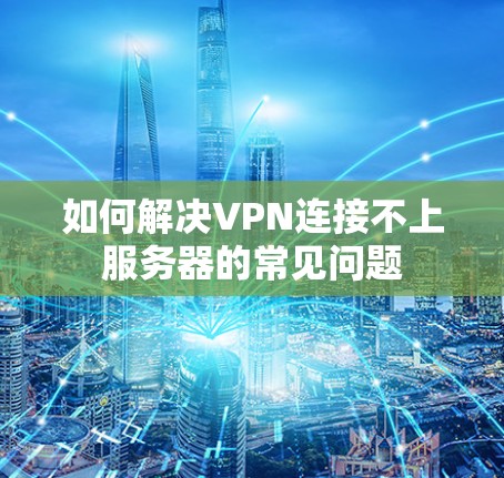 如何解决VPN连接不上服务器的常见问题
