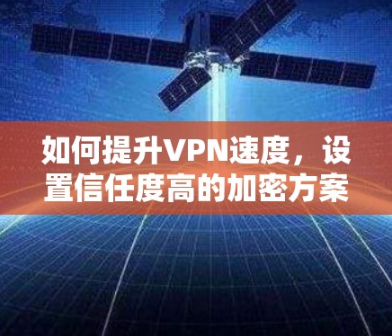 如何提升VPN速度,设置信任度高的加密方案 如何提升VPN速度,设置信任度高的加密方案