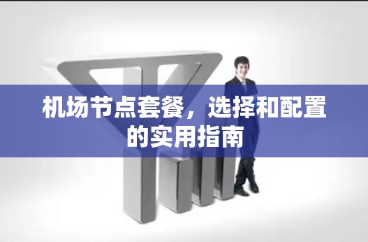机场节点套餐,选择和配置的实用指南 机场节点套餐,选择和配置的实用指南