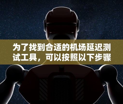为了找到合适的机场延迟测试工具，可以按照以下步骤进行综合评估