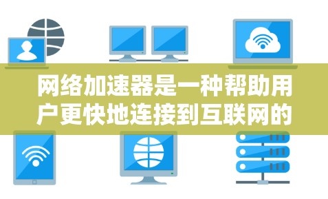 网络加速器是一种帮助用户更快地连接到互联网的工具，通常用于提升网页加载速度、减少延迟、优化网络体验等。以下是全球知名的网络加速器推荐列表，供您参考