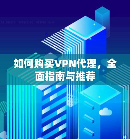 如何购买VPN代理,全面指南与推荐 如何购买VPN代理,全面指南与推荐