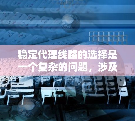 稳定代理线路的选择是一个复杂的问题，涉及多个因素的综合考虑。以下是详细的解决步骤和结论