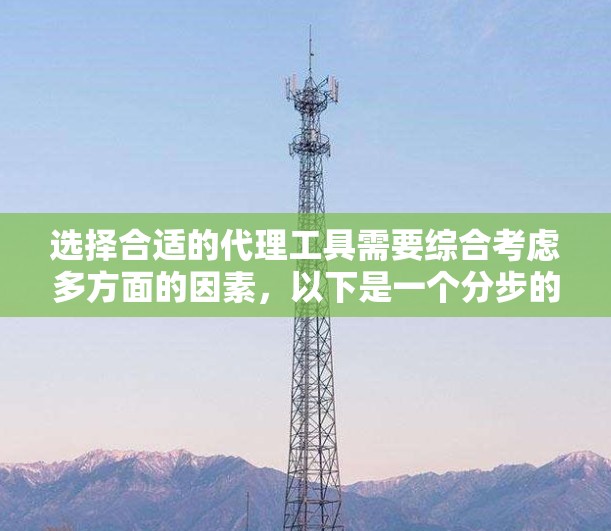 选择合适的代理工具需要综合考虑多方面的因素,以下是一个分步的解决方案,帮助你找到最适合自己的工具 选择合适的代理工具需要综合考虑多方面的因素,以下是一个分步的解决方案,帮助你找到最适合自己的工具