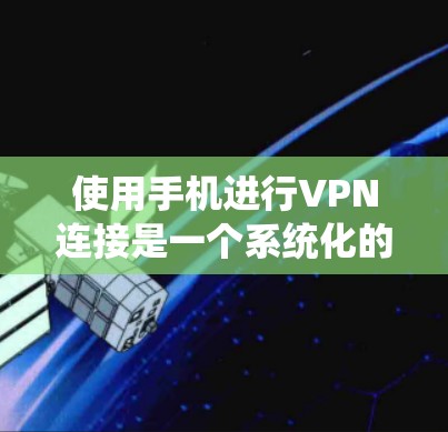 使用手机进行VPN连接是一个系统化的过程，需要明确步骤和操作。以下是一个清晰的指南，帮助你顺利进行